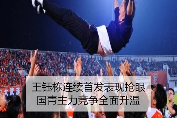 王钰栋连续首发表现抢眼 国青主力竞争全面升温